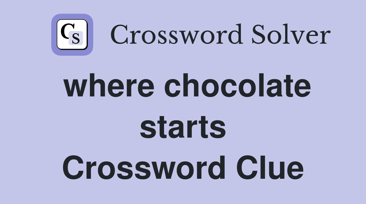 where chocolate starts Crossword Clue