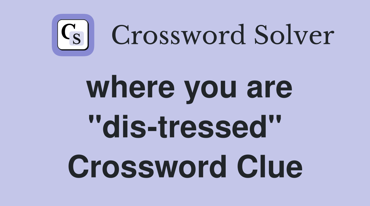 where you are "dis-tressed" Crossword Clue