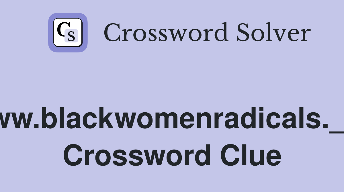 www.blackwomenradicals.___ Crossword Clue