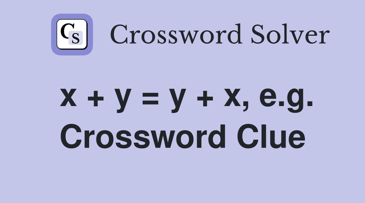 X + Y = Y + X, E.g. - Crossword Clue Answers - Crossword Solver