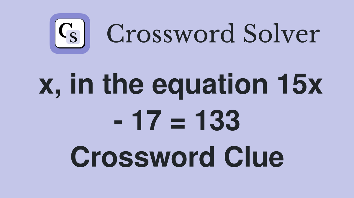 x, in the equation 15x - 17 = 133 Crossword Clue