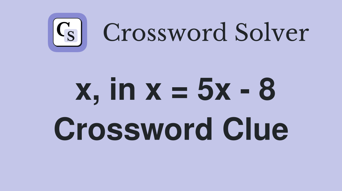 x, in x = 5x - 8 Crossword Clue