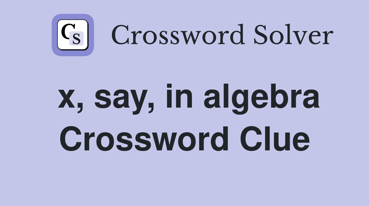 x, say, in algebra Crossword Clue