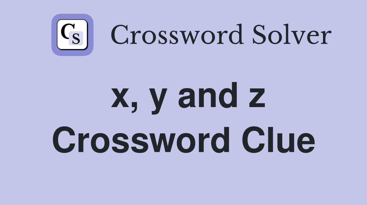 x, y and z Crossword Clue