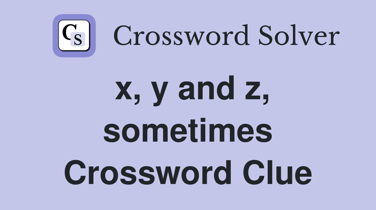 x, y and z, sometimes Crossword Clue