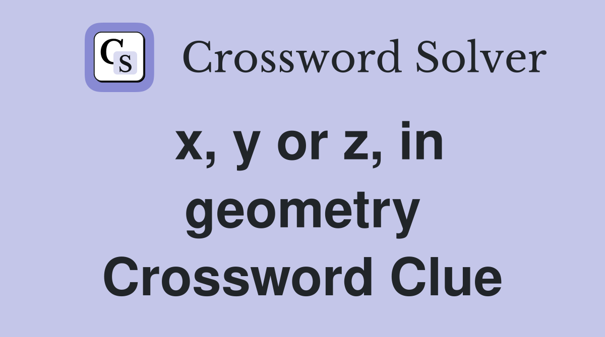 x, y or z, in geometry Crossword Clue