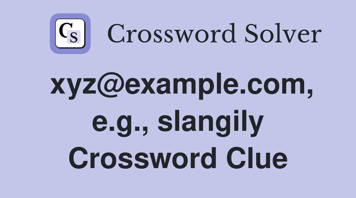 xyz@example.com, e.g., slangily Crossword Clue
