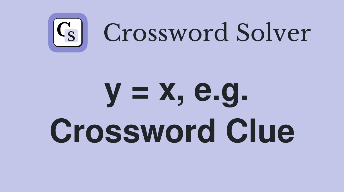 y = x, e.g. Crossword Clue