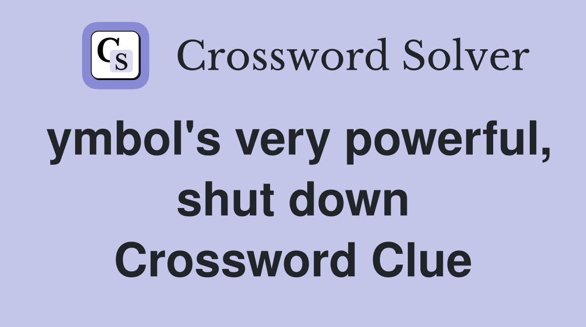 ymbol's very powerful, shut down Crossword Clue