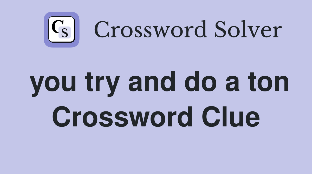 you try and do a ton Crossword Clue