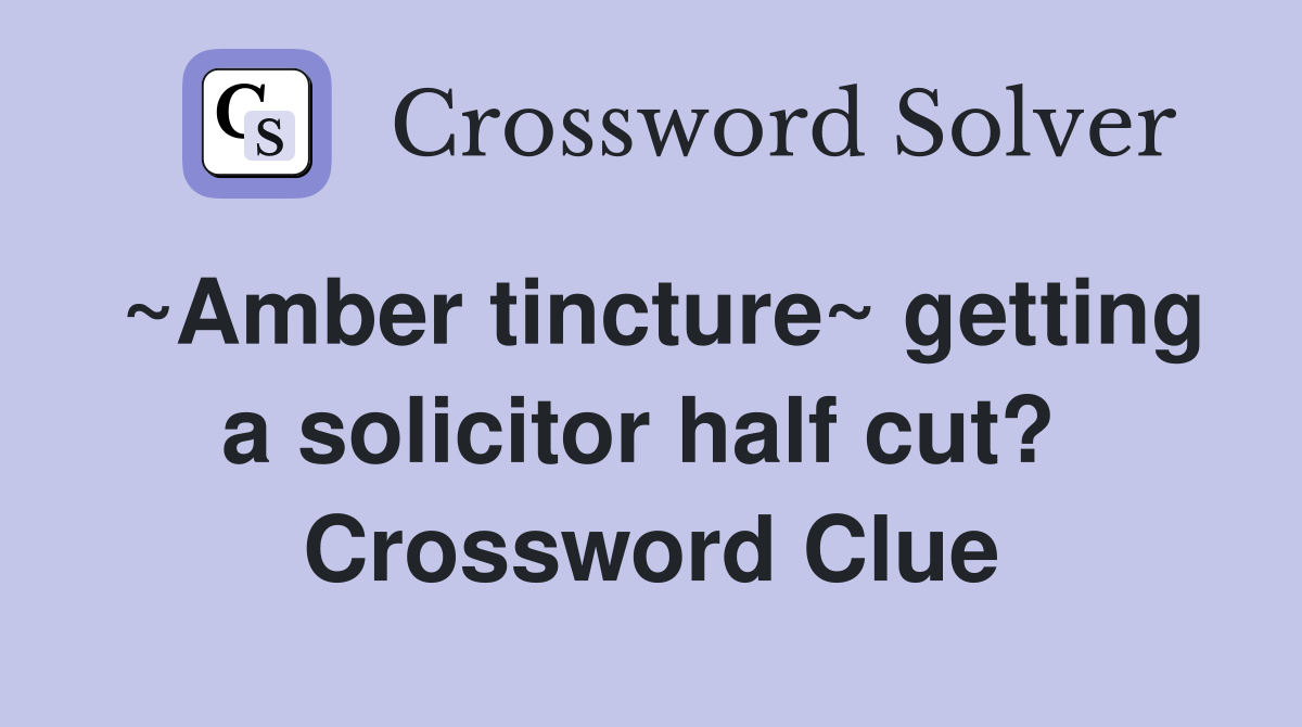 ~Amber tincture~ getting a solicitor half cut?  Crossword Clue